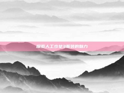探索人工少女3服装的魅力