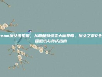 steam魔女诺贝塔，从萌新到蜕变大魔导师，魔女之泉R全流程避坑与养成指南