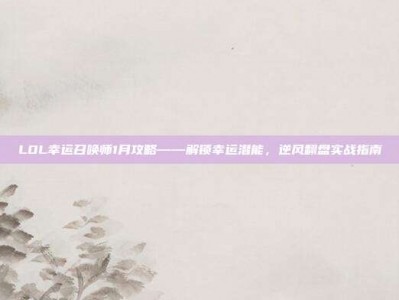 LOL幸运召唤师1月攻略——解锁幸运潜能，逆风翻盘实战指南