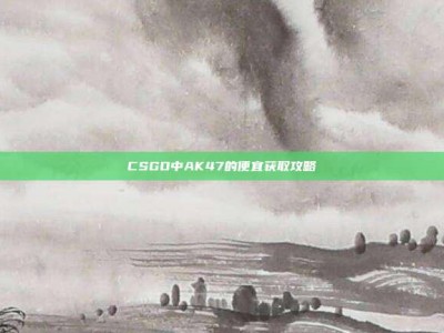 CSGO中AK47的便宜获取攻略