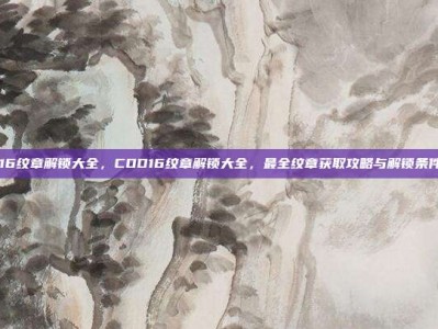 cod16纹章解锁大全，COD16纹章解锁大全，最全纹章获取攻略与解锁条件汇总