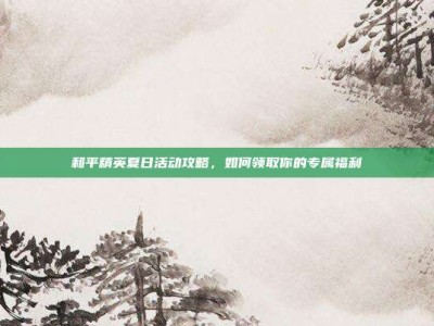 和平精英夏日活动攻略，如何领取你的专属福利