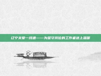 辽宁关爱一线通——为坚守岗位的工作者送上温暖