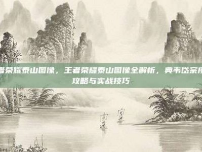 王者荣耀泰山图像，王者荣耀泰山图像全解析，典韦岱宗皮肤攻略与实战技巧