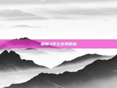 巫师3凭空出现的塔