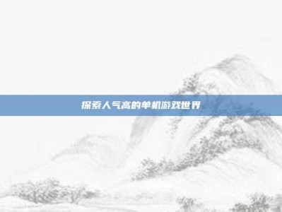 探索人气高的单机游戏世界