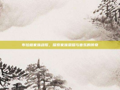 布拉格家族战歌，探索家族荣耀与音乐的传奇