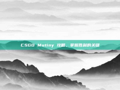 CSGO Mutiny 攻略，掌握胜利的关键