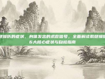 肌腱损伤的症状，身体发出的求救信号，全面解读肌腱损伤的6大核心症状与自检指南