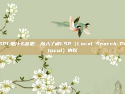LSPL是什么意思，深入了解LSP（Local Search Protocol）协议