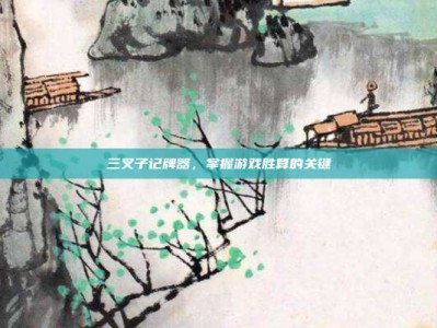 三叉子记牌器，掌握游戏胜算的关键