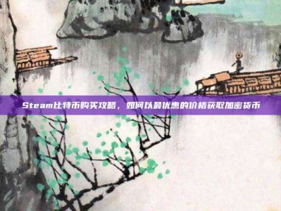 Steam比特币购买攻略，如何以最优惠的价格获取加密货币