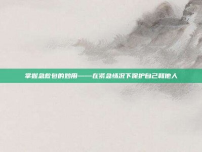 掌握急救包的妙用——在紧急情况下保护自己和他人