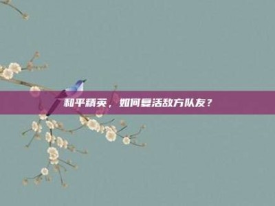 和平精英，如何复活敌方队友？