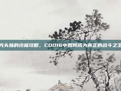 光头妹的终极攻略，COD16中如何成为真正的战斗之王