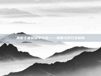 美版王者荣耀李小龙——策略与技巧全解析
