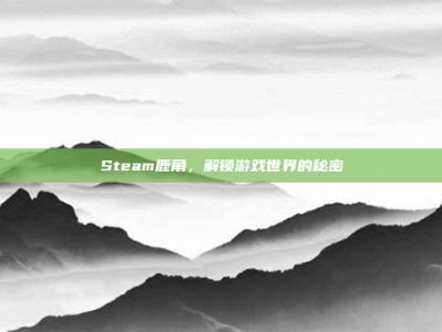 Steam鹿角，解锁游戏世界的秘密