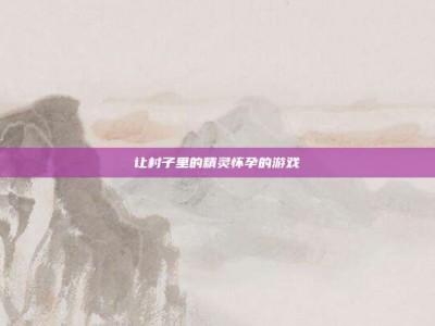 让村子里的精灵怀孕的游戏