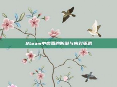 Steam中病毒的防御与应对策略
