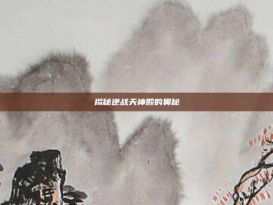 揭秘逆战天神殿的奥秘