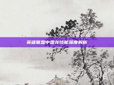 英雄联盟中国龙技能深度解析