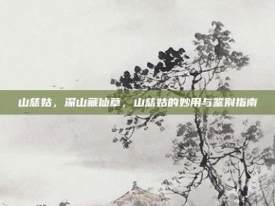 山慈姑，深山藏仙草，山慈姑的妙用与鉴别指南