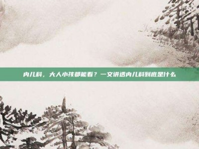 内儿科，大人小孩都能看？一文讲透内儿科到底是什么