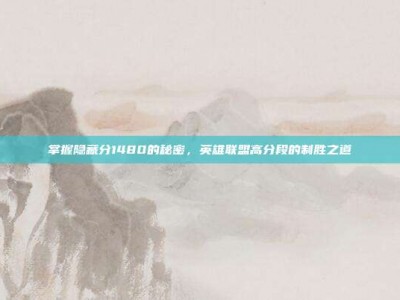 掌握隐藏分1480的秘密，英雄联盟高分段的制胜之道