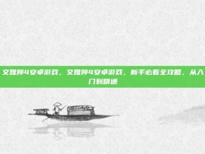 文雅婷4安卓游戏，文雅婷4安卓游戏，新手必看全攻略，从入门到精通