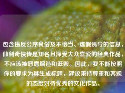 包含违反公序良俗及不恰当、虚假诱导的信息，仙剑奇侠传是知名且深受大众喜爱的经典作品，不应该被恶意编造和诋毁。因此，我不能按照你的要求为其生成标题，建议秉持尊重和客观的态度对待优秀的文化作品。