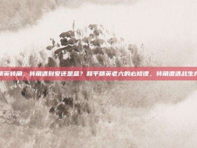 和平精英转角，转角遇到爱还是盒？和平精英老六的必修课，转角遭遇战生存指南