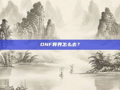 DNF异界怎么去？
