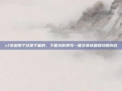 cf女皇那个球是干嘛的，下面为你撰写一篇文章标题和攻略内容