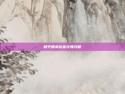 和平精英炫金玫瑰攻略