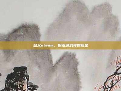 合众steam，探索游戏界的新星