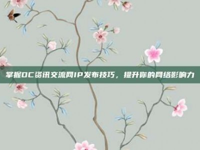 掌握DC资讯交流网IP发布技巧，提升你的网络影响力