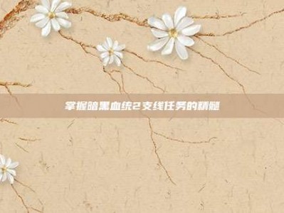 掌握暗黑血统2支线任务的精髓