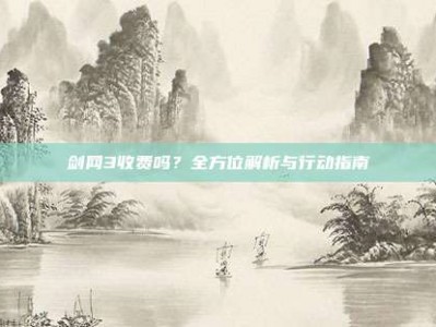 剑网3收费吗？全方位解析与行动指南