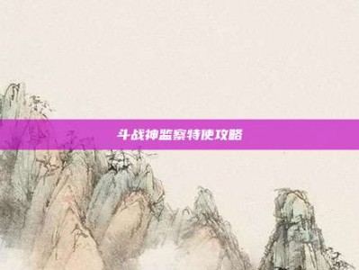 斗战神监察特使攻略