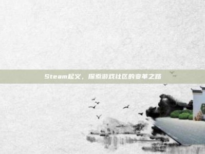 Steam起义，探索游戏社区的变革之路