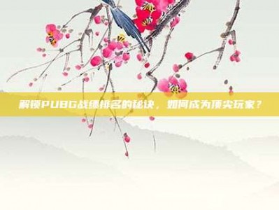 解锁PUBG战绩排名的秘诀，如何成为顶尖玩家？
