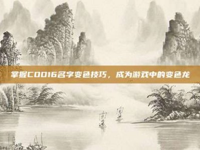 掌握COD16名字变色技巧，成为游戏中的变色龙
