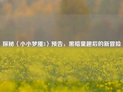 探秘〈小小梦魇3〉预告，黑暗童趣后的新冒险