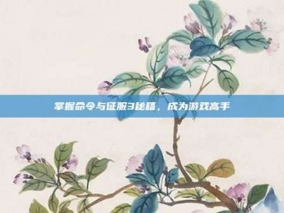 掌握命令与征服3秘籍，成为游戏高手