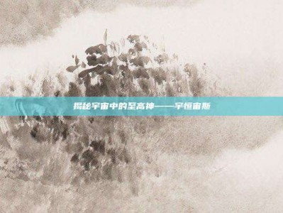 揭秘宇宙中的至高神——宇恒宙斯