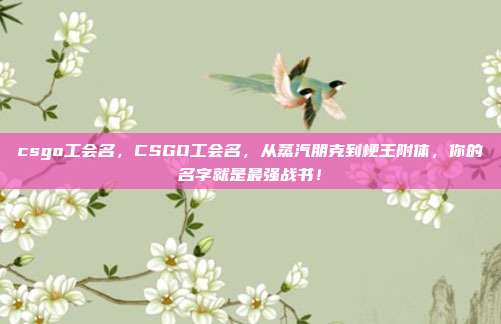 csgo工会名，CSGO工会名，从蒸汽朋克到梗王附体，你的名字就是最强战书！