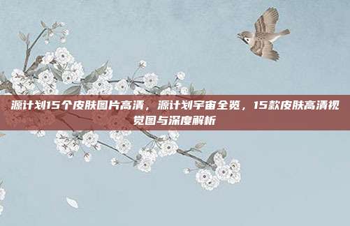 源计划15个皮肤图片高清，源计划宇宙全览，15款皮肤高清视觉图与深度解析