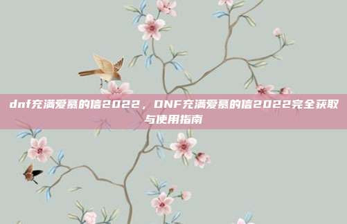 dnf充满爱慕的信2022，DNF充满爱慕的信2022完全获取与使用指南