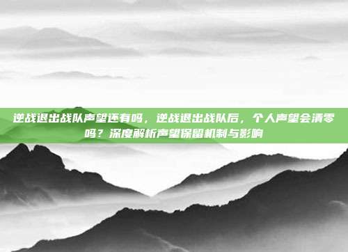 逆战退出战队声望还有吗，逆战退出战队后，个人声望会清零吗？深度解析声望保留机制与影响