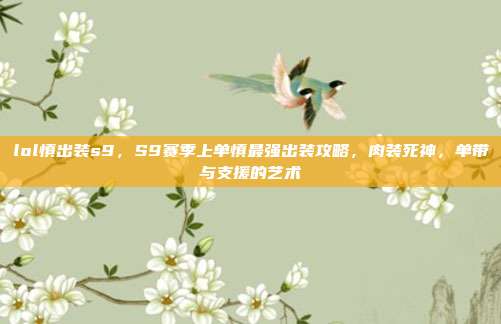 lol慎出装s9，S9赛季上单慎最强出装攻略，肉装死神，单带与支援的艺术